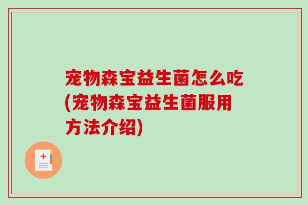 宠物森宝益生菌怎么吃(宠物森宝益生菌服用方法介绍)