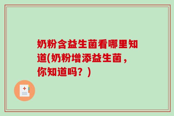 奶粉含益生菌看哪里知道(奶粉增添益生菌,你知道吗?) 奶粉含益生菌看哪里知道(奶粉增添益生菌,你知道吗?)