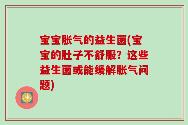 宝宝胀气的益生菌(宝宝的肚子不舒服？这些益生菌或能缓解胀气问题)