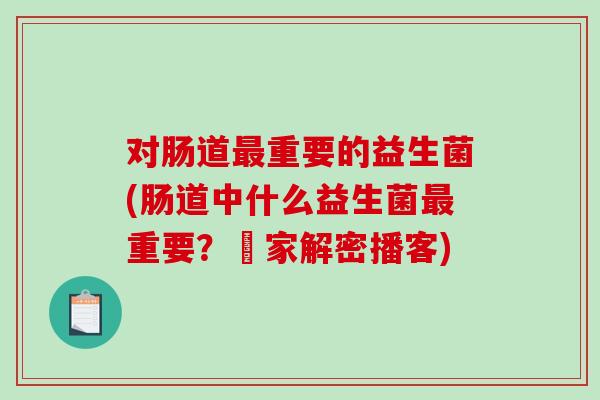 对肠道最重要的益生菌(肠道中什么益生菌最重要？專家解密播客)