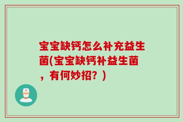 宝宝缺钙怎么补充益生菌(宝宝缺钙补益生菌，有何妙招？)