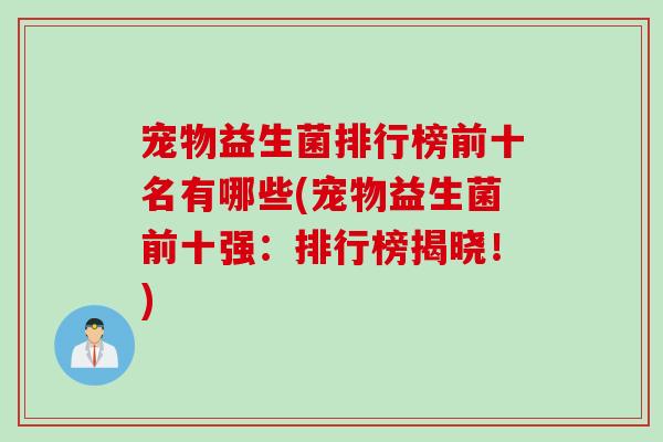 宠物益生菌排行榜前十名有哪些(宠物益生菌前十强：排行榜揭晓！)