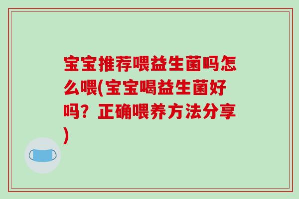 宝宝推荐喂益生菌吗怎么喂(宝宝喝益生菌好吗？正确喂养方法分享)