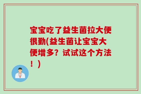 宝宝吃了益生菌拉大便很勤(益生菌让宝宝大便增多？试试这个方法！)