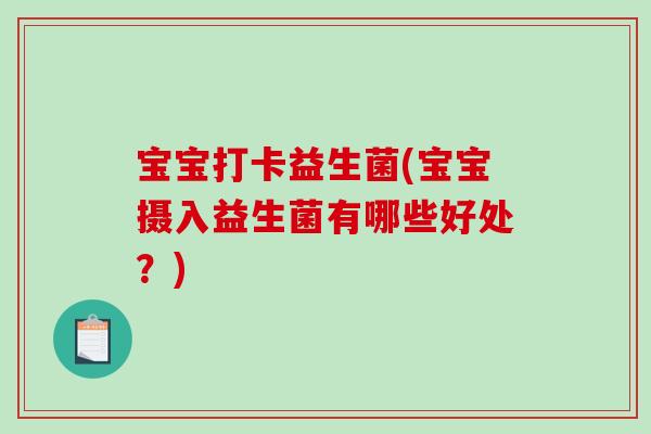 宝宝打卡益生菌(宝宝摄入益生菌有哪些好处？)