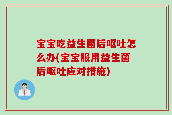 宝宝吃益生菌后呕吐怎么办(宝宝服用益生菌后呕吐应对措施)