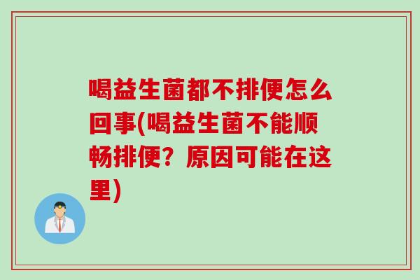 喝益生菌都不排便怎么回事(喝益生菌不能顺畅排便？原因可能在这里)