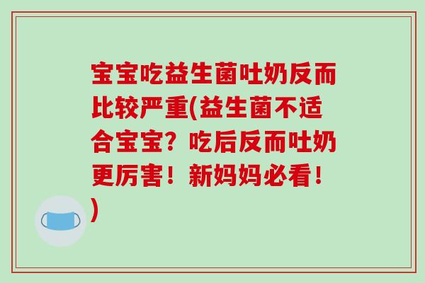 宝宝吃益生菌吐奶反而比较严重(益生菌不适合宝宝？吃后反而吐奶更厉害！新妈妈必看！)