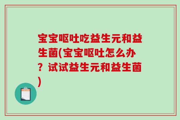 宝宝呕吐吃益生元和益生菌(宝宝呕吐怎么办？试试益生元和益生菌)