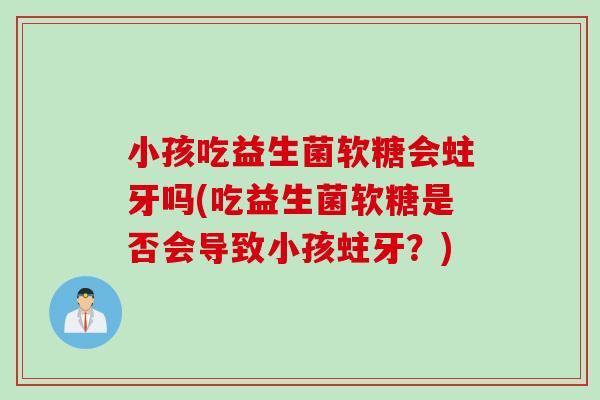 小孩吃益生菌软糖会蛀牙吗(吃益生菌软糖是否会导致小孩蛀牙？)