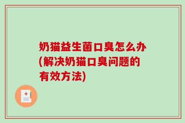 奶猫益生菌口臭怎么办(解决奶猫口臭问题的有效方法)