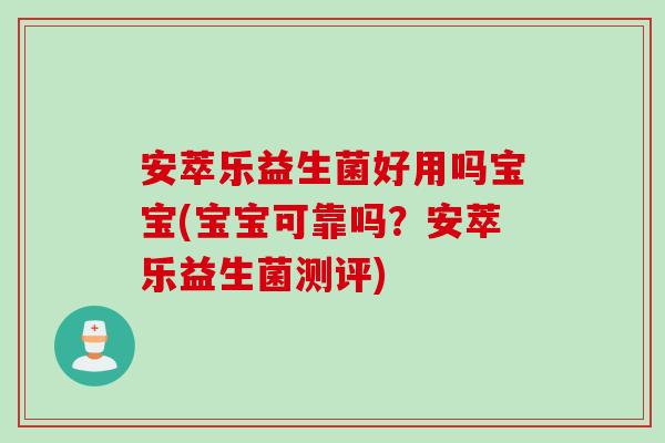 安萃乐益生菌好用吗宝宝(宝宝可靠吗？安萃乐益生菌测评)