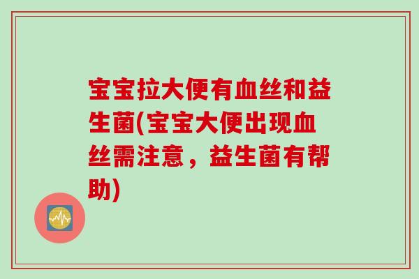 宝宝拉大便有血丝和益生菌(宝宝大便出现血丝需注意，益生菌有帮助)