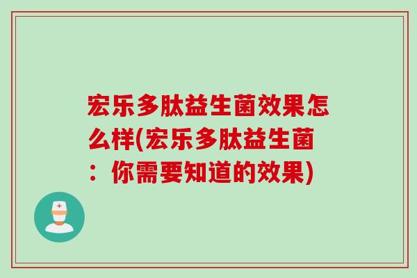 宏乐多肽益生菌效果怎么样(宏乐多肽益生菌:你需要知道的效果) 宏乐多肽益生菌效果怎么样(宏乐多肽益生菌:你需要知道的效果)