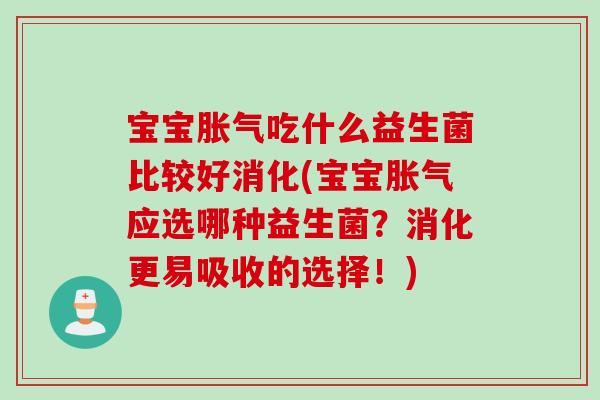 宝宝胀气吃什么益生菌比较好消化(宝宝胀气应选哪种益生菌？消化更易吸收的选择！)