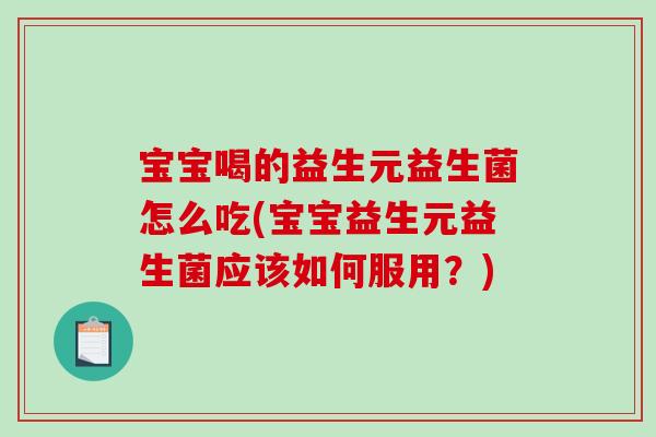 宝宝喝的益生元益生菌怎么吃(宝宝益生元益生菌应该如何服用？)