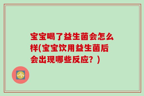 宝宝喝了益生菌会怎么样(宝宝饮用益生菌后会出现哪些反应？)