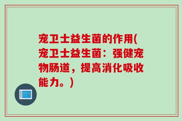 宠卫士益生菌的作用(宠卫士益生菌：强健宠物肠道，提高消化吸收能力。)