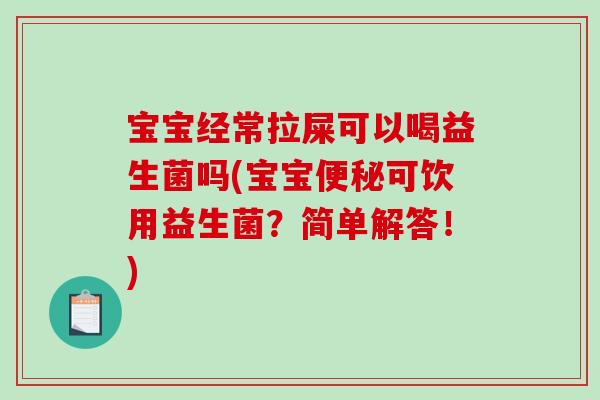 宝宝经常拉屎可以喝益生菌吗(宝宝便秘可饮用益生菌？简单解答！)