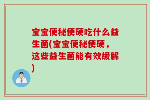 宝宝便秘便硬吃什么益生菌(宝宝便秘便硬，这些益生菌能有效缓解)