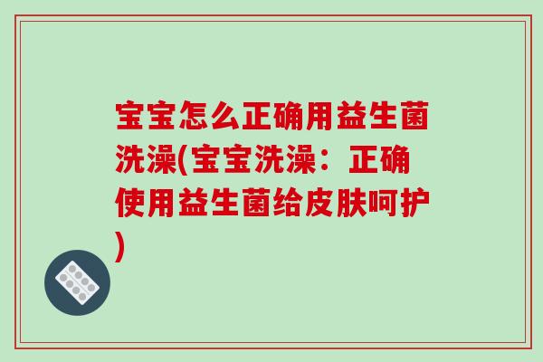 宝宝怎么正确用益生菌洗澡(宝宝洗澡：正确使用益生菌给皮肤呵护)