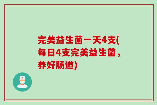完美益生菌一天4支(每日4支完美益生菌，养好肠道)