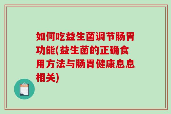 如何吃益生菌调节肠胃功能(益生菌的正确食用方法与肠胃健康息息相关)
