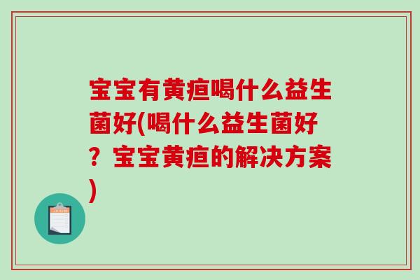 宝宝有黄疸喝什么益生菌好(喝什么益生菌好？宝宝黄疸的解决方案)