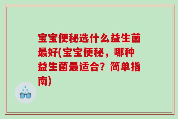 宝宝便秘选什么益生菌最好(宝宝便秘，哪种益生菌最适合？简单指南)