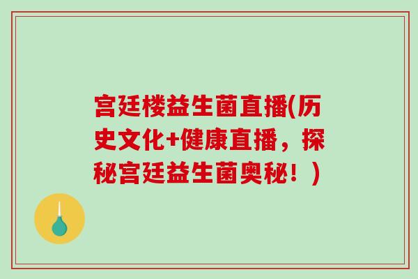 宫廷楼益生菌直播(历史文化+健康直播，探秘宫廷益生菌奥秘！)