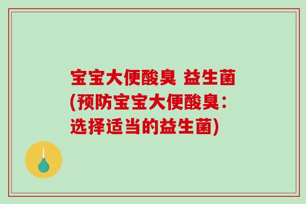 宝宝大便酸臭 益生菌(预防宝宝大便酸臭：选择适当的益生菌)