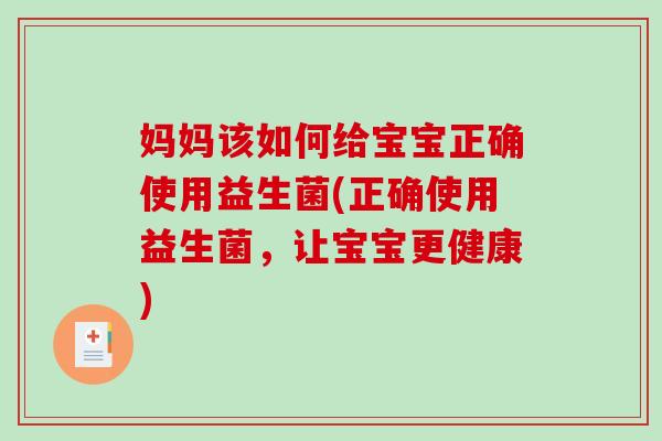 妈妈该如何给宝宝正确使用益生菌(正确使用益生菌，让宝宝更健康)