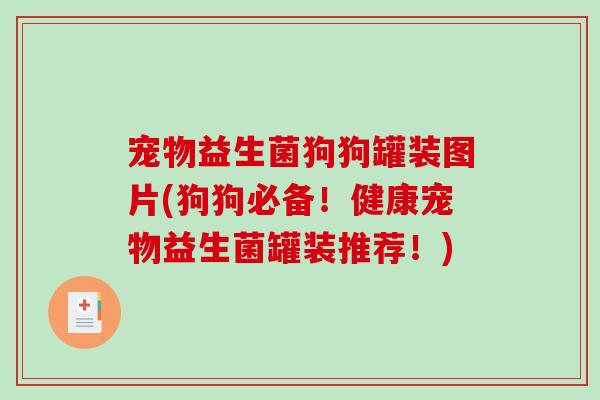 宠物益生菌狗狗罐装图片(狗狗必备！健康宠物益生菌罐装推荐！)