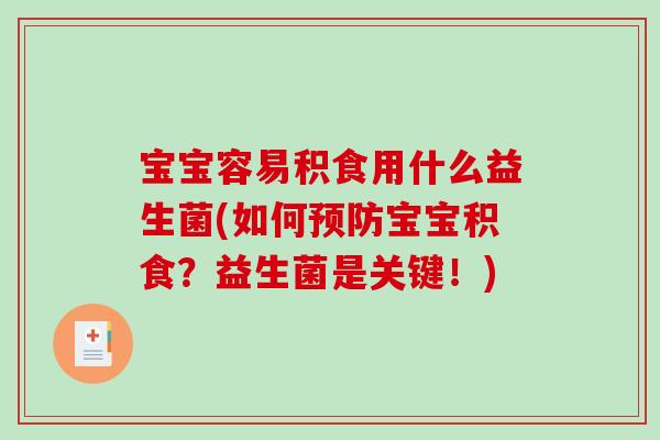 宝宝容易积食用什么益生菌(如何预防宝宝积食？益生菌是关键！)