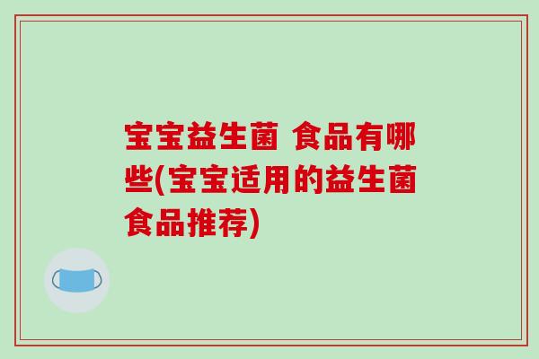 宝宝益生菌 食品有哪些(宝宝适用的益生菌食品推荐)