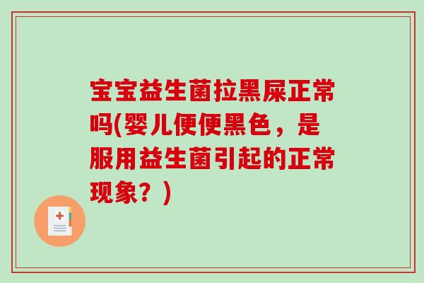 宝宝益生菌拉黑屎正常吗(婴儿便便黑色，是服用益生菌引起的正常现象？)