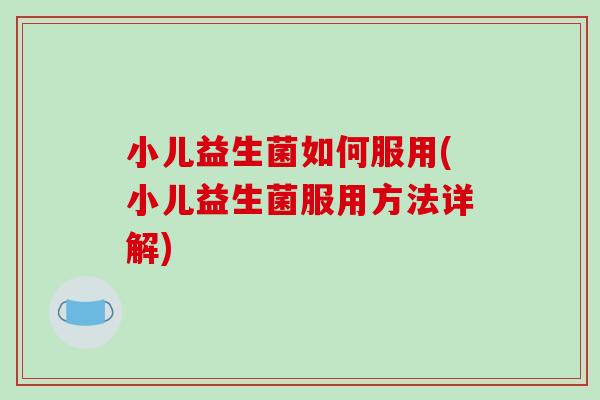 小儿益生菌如何服用(小儿益生菌服用方法详解)