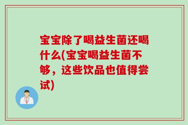 宝宝除了喝益生菌还喝什么(宝宝喝益生菌不够，这些饮品也值得尝试)