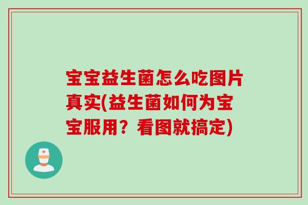 宝宝益生菌怎么吃图片真实(益生菌如何为宝宝服用？看图就搞定)