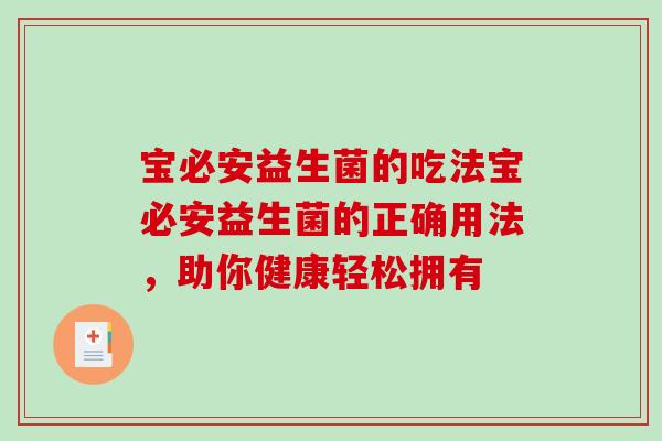 宝必安益生菌的吃法宝必安益生菌的正确用法，助你健康轻松拥有