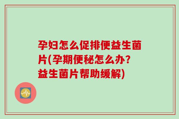 孕妇怎么促排便益生菌片(孕期便秘怎么办？益生菌片帮助缓解)