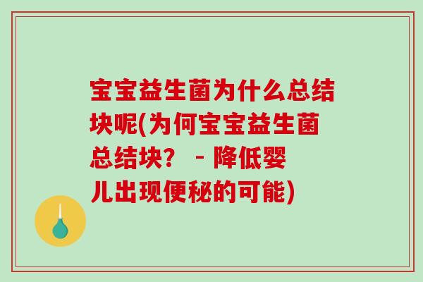 宝宝益生菌为什么总结块呢(为何宝宝益生菌总结块？ - 降低婴儿出现便秘的可能)