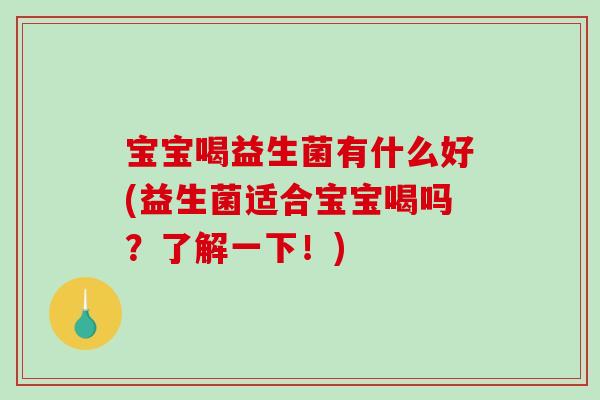 宝宝喝益生菌有什么好(益生菌适合宝宝喝吗？了解一下！)
