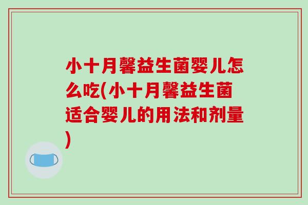 小十月馨益生菌婴儿怎么吃(小十月馨益生菌适合婴儿的用法和剂量)