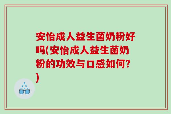 安怡成人益生菌奶粉好吗(安怡成人益生菌奶粉的功效与口感如何？)