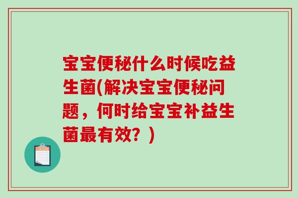 宝宝便秘什么时候吃益生菌(解决宝宝便秘问题，何时给宝宝补益生菌最有效？)
