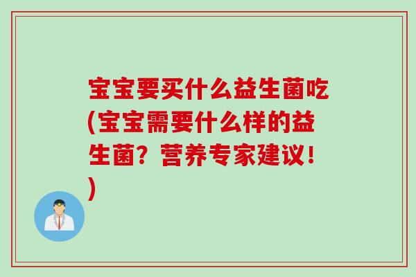 宝宝要买什么益生菌吃(宝宝需要什么样的益生菌？营养专家建议！)