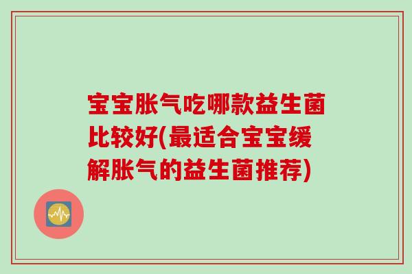 宝宝胀气吃哪款益生菌比较好(最适合宝宝缓解胀气的益生菌推荐)