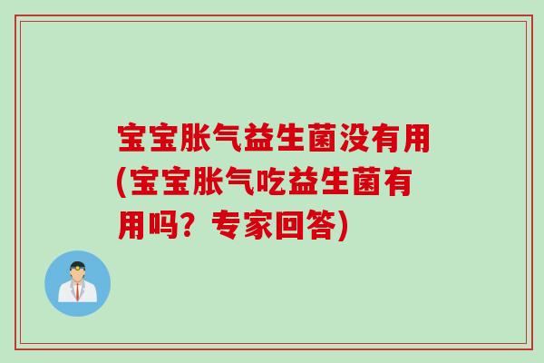 宝宝胀气益生菌没有用(宝宝胀气吃益生菌有用吗？专家回答)