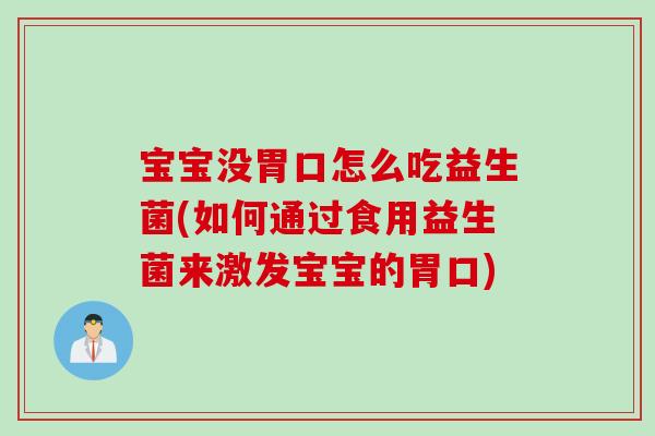 宝宝没胃口怎么吃益生菌(如何通过食用益生菌来激发宝宝的胃口)